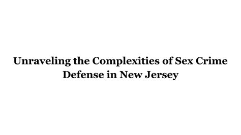 Unraveling The Complexities Of Sex Crime Defense In New Jersey By Dc