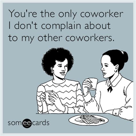 you re the only coworker i don t complain about to my other coworkers workplace ecard