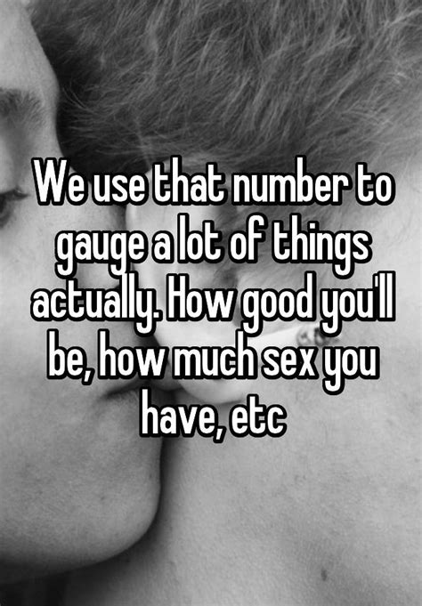 We Use That Number To Gauge A Lot Of Things Actually How Good Youll Be How Much Sex You Have Etc