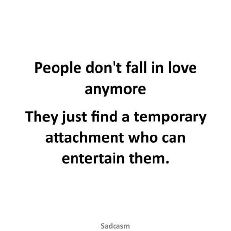 people don t fall in love anymore they just find a temporary attachment who can entertain them