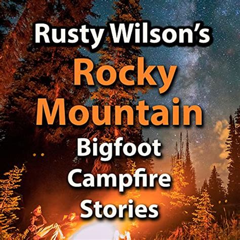 Rusty Wilsons Rocky Mountain Bigfoot Campfire Stories By Rusty Wilson