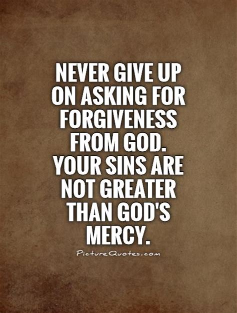 Enjoy our asking for forgiveness quotes collection. Never give up on asking for forgiveness from God. Your ...
