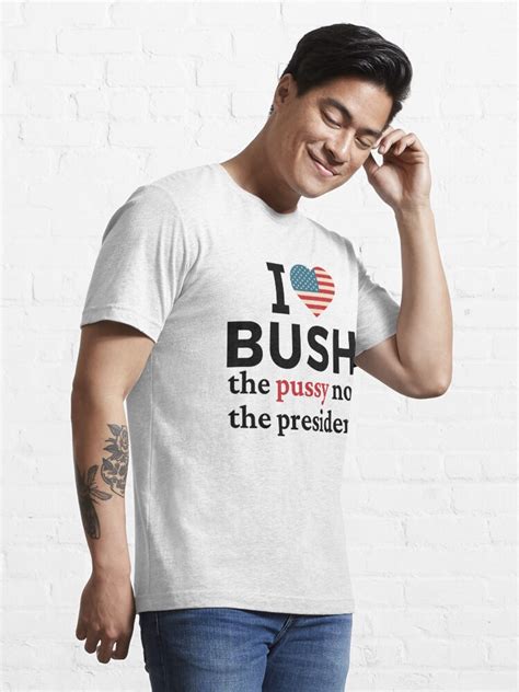 I Love Bush Not The President I Love Bush The Pussy Not The