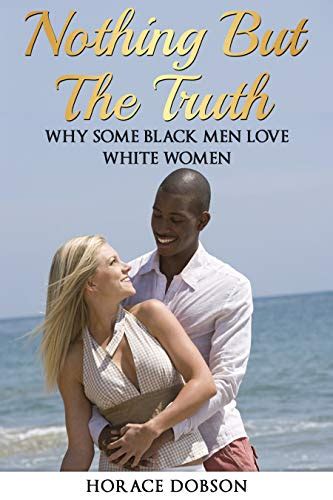 Nothing But The Truth Why Some Black Men Love White Women EBook Dobson Horace Amazon In