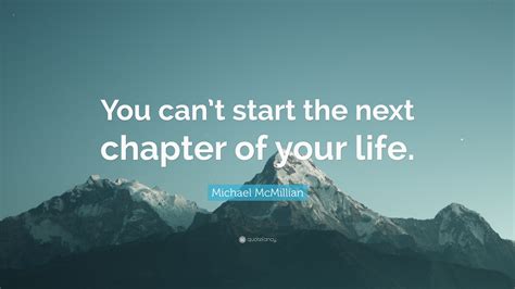 Michael Mcmillian Quote You Cant Start The Next Chapter Of Your Life