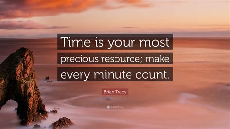 Those who measure it, are living a life entrenched in complexity and are in need of organization and continuity. Brian Tracy Quote: "Time is your most precious resource ...