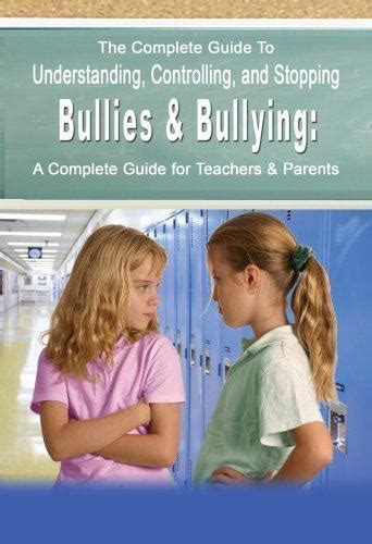 The Complete Guide To Understanding Controlling And Stopping Bullies