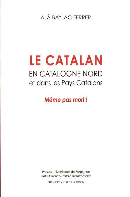Le Catalan En Catalogne Nord Et Dans Les Pays Catalans Même Pas Mort