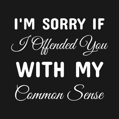 I Am Sorry If I Offended You With My Common Sense Common Sense T