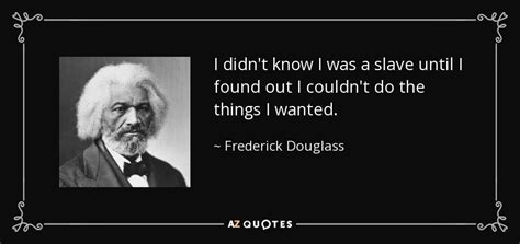 Frederick Douglass Quote I Didn T Know I Was A Slave Until I Found