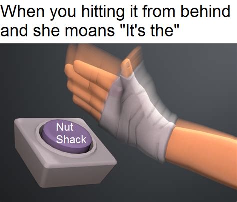When You Hitting It From Behind And She Moans Its The Nut Button Know Your Meme