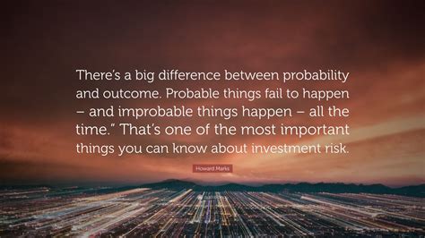 Howard Marks Quote “theres A Big Difference Between Probability And