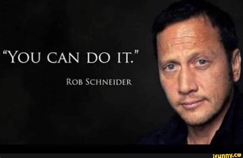 You Can Do It Rob Schneider Ifunny