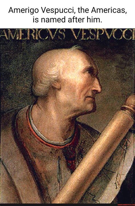 Amerigo Vespucci, the Americas, is named after him. - America’s best