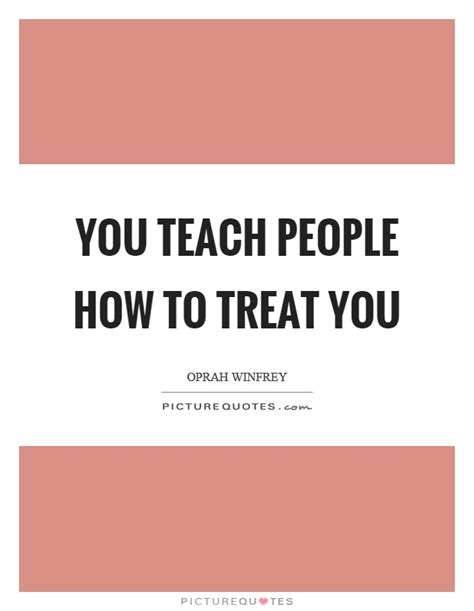 You Teach People How To Treat You Picture Quotes