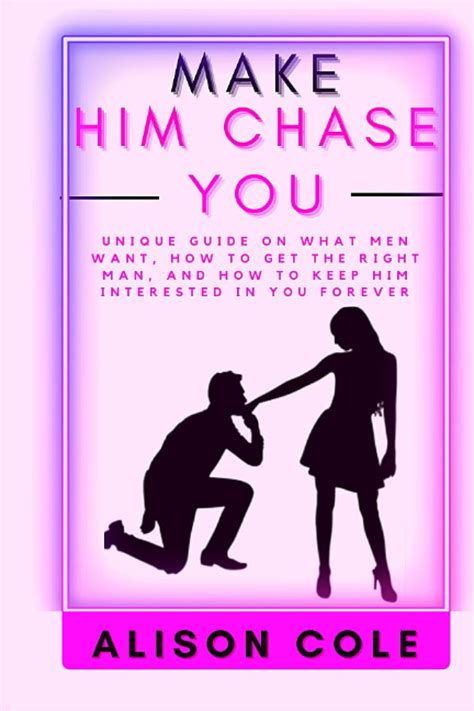 make him chase you unique guide on what men want how to get the right guy and how to keep him