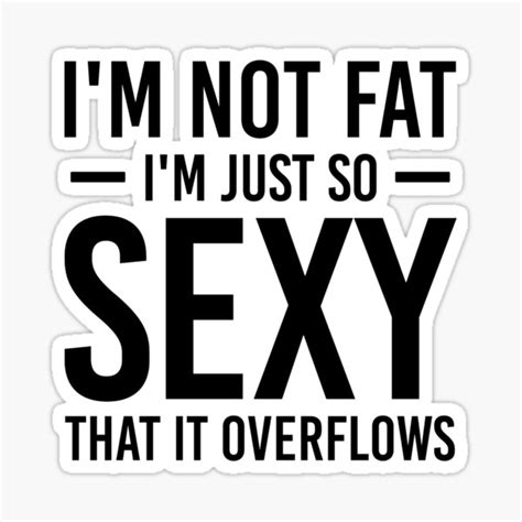 Im Not Fat Im Just So Sexy That It Overflows Sticker For Sale By