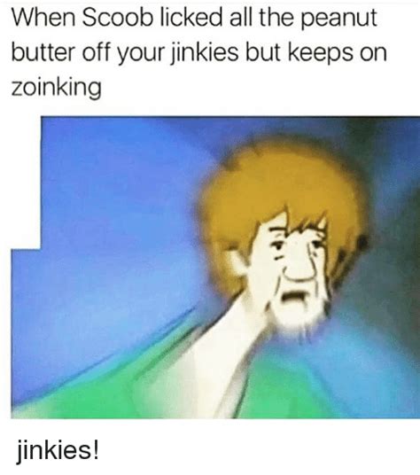 When Scoob Licked All The Peanut Butter Off Your Jinkies But Keeps On Zoinking Jinkies Meme