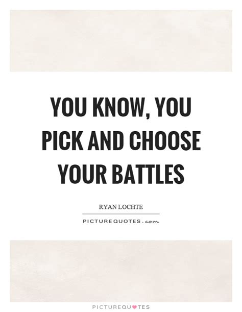 Not only should you fight every battle, you should look for battles to fight vil, isn't that advice contrary to the core idea of the expression pick you. You know, you pick and choose your battles | Picture Quotes