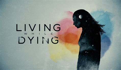 Living While Dying A Short Film Featuring Role Models For Dying Well