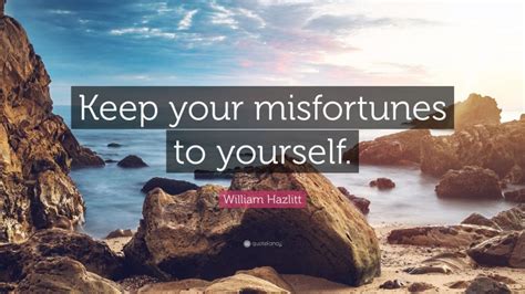 William Hazlitt Quote Keep Your Misfortunes To Yourself