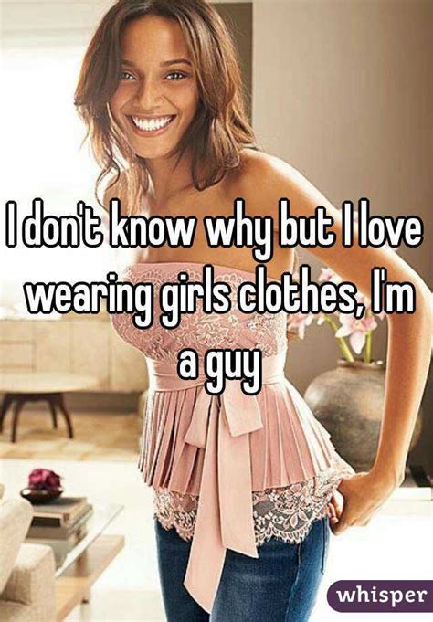 I Dont Know Why But I Love Wearing Girls Clothes Im A Guy