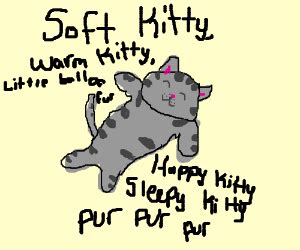 Soft kitty warm kitty — ambient arena. Soft kitty, warm kitty, little ball of fur - Drawception