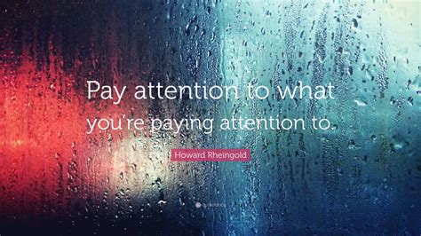 1 pay attention to your manners. Howard Rheingold Quote: "Pay attention to what you're paying attention to." (7 wallpapers ...