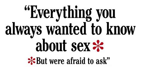 Everything You Always Wanted To Know About Sex But Were Afraid To