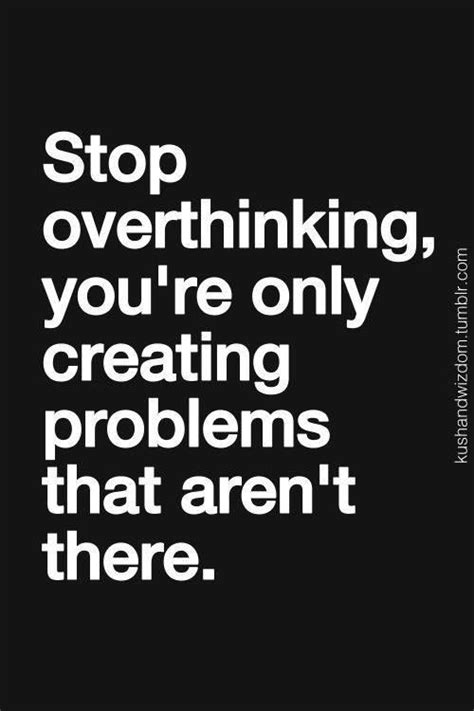 Stop Overthinking Youre Only Creating Problems That Arent There