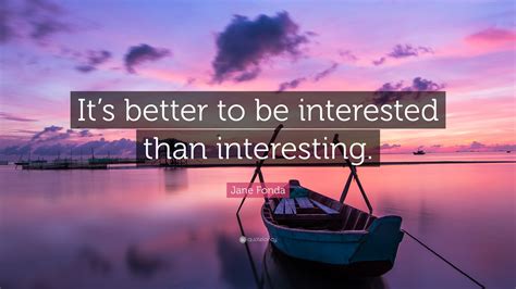 Jane Fonda Quote Its Better To Be Interested Than Interesting 9