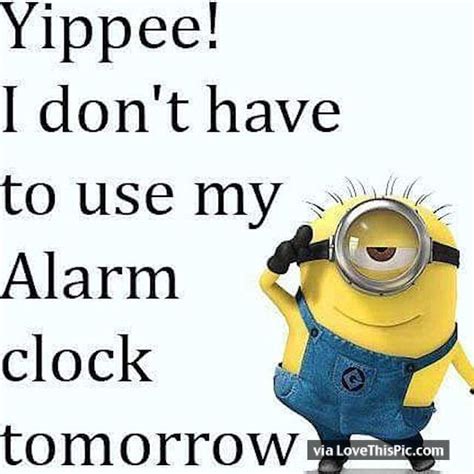 Yippee I Don T Have To Use My Alarm Clock Tomorrow Funny Quotes Quote