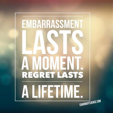 embarrassment lasts a moment regret lasts a lifetime quote moments quotes in this moment