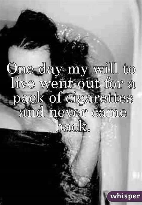 one day my will to live went out for a pack of cigarettes and never came back