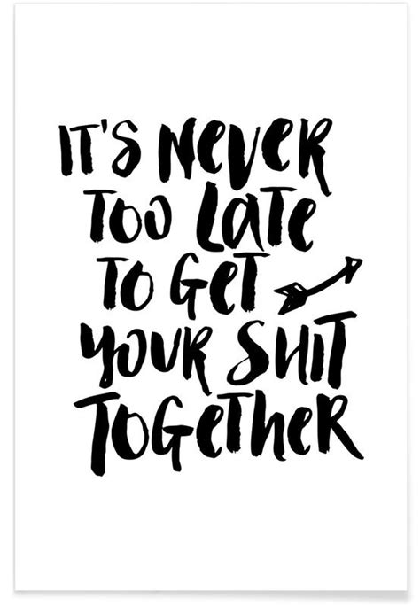 Its Never Too Late To Get Your Shit Together Poster Juniqe