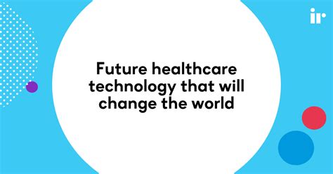 Future Healthcare Technology That Will Change The World Ir
