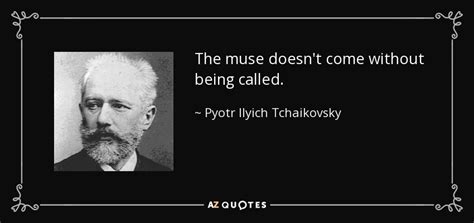 Pyotr Ilyich Tchaikovsky Quote The Muse Doesnt Come Without Being Called