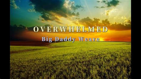Overwhelmed Lyrics By Big Daddy Weave Youtube