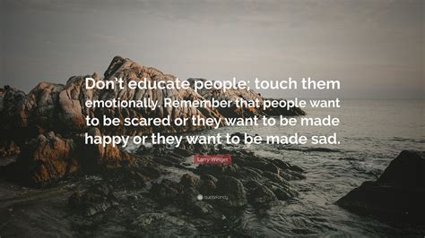 Larry Winget Quote Dont Educate People Touch Them Emotionally