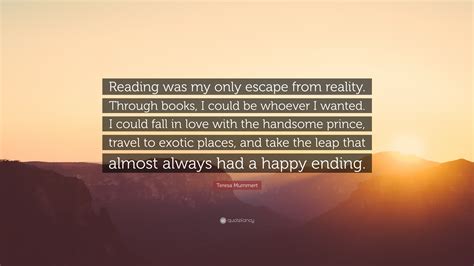 Teresa Mummert Quote “reading Was My Only Escape From Reality Through