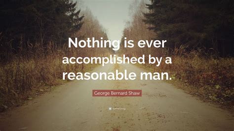 Be sure to bookmark and share your favorites! George Bernard Shaw Quote: "Nothing is ever accomplished by a reasonable man." (7 wallpapers ...