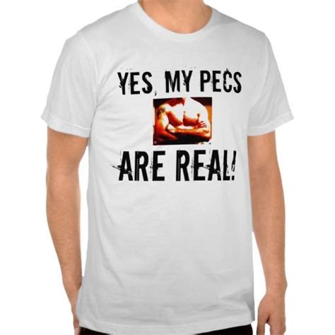 Are You Looking For Yes My Pecs Are Real T Shirts Yes My Pecs Are Real T Shirts So