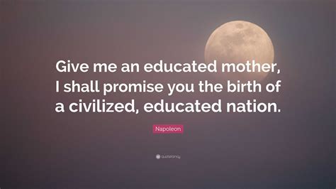 napoleon quote “give me an educated mother i shall promise you the birth of a civilized