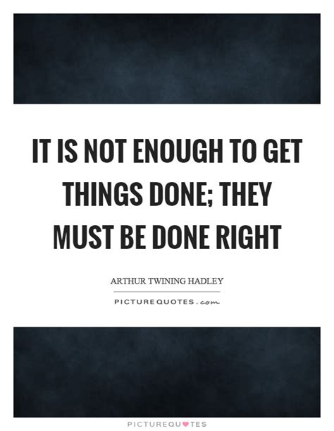 It Is Not Enough To Get Things Done They Must Be Done Right Picture