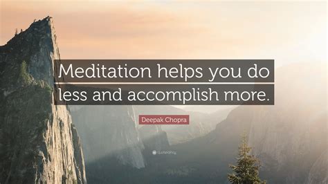 Deepak Chopra Quote “meditation Helps You Do Less And Accomplish More”