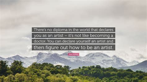 Kara Walker Quote “theres No Diploma In The World That Declares You
