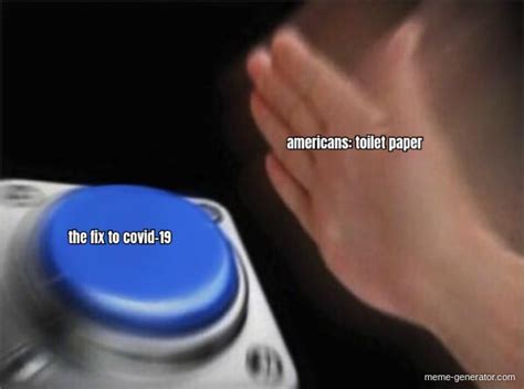 The Fix To Covid 19 Americans Toilet Paper Meme Generator