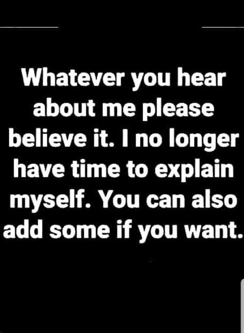 Whatever You Hear About Me Please Believe It I No Longer Have Time To