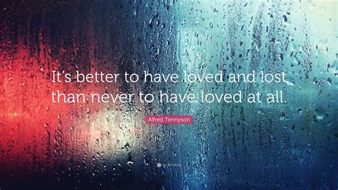 Alfred Tennyson Quote “its Better To Have Loved And Lost Than Never