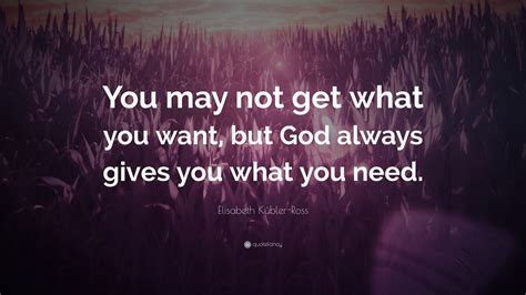 Elisabeth Kübler Ross Quote You May Not Get What You Want But God